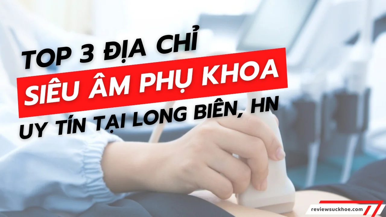 Top 3 Địa Chỉ Siêu Âm Phụ Khoa Uy Tín Tại Long Biên, reviewsuckhoe