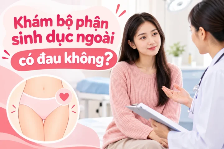 Khám bộ phận sinh dục ngoài có đau không? 11 Khám bộ phận sinh dục ngoài có đau không?
