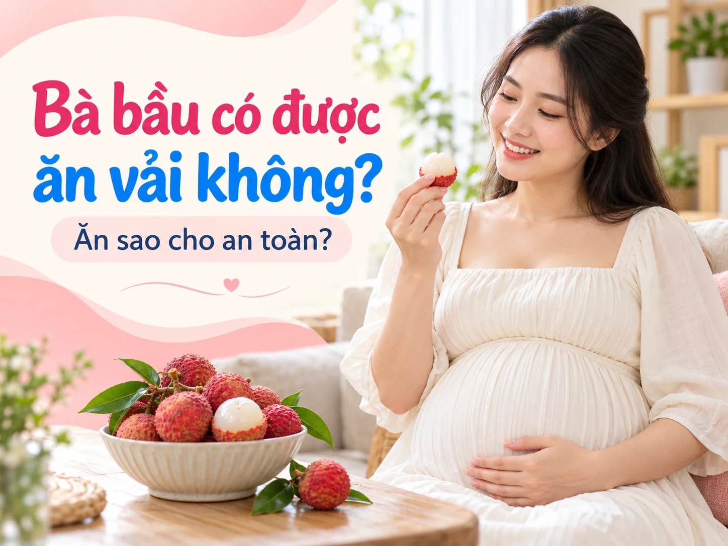 Bà bầu có được ăn vải không? Lợi ích, nguy cơ và cách ăn an toàn