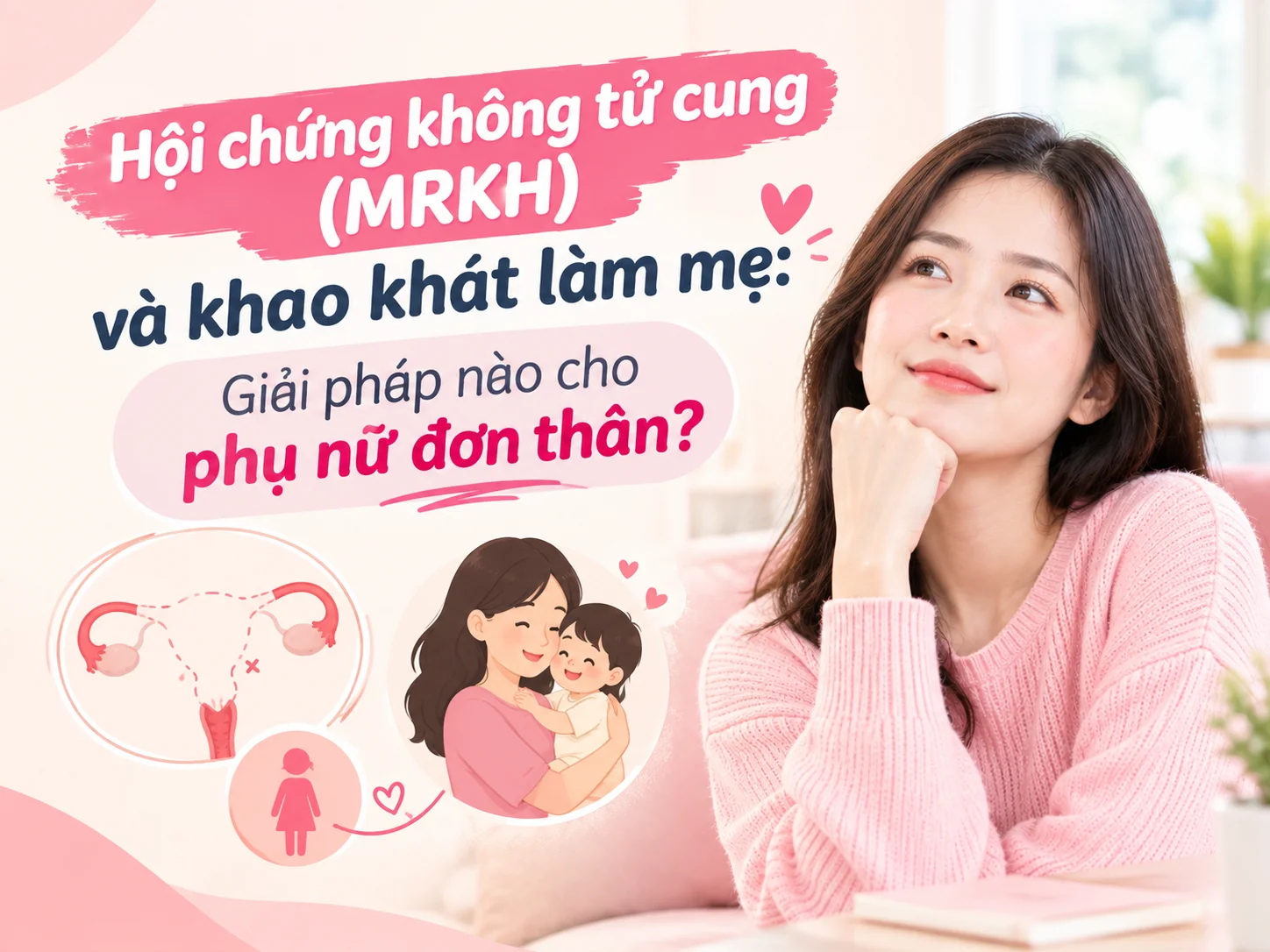 Hội chứng không tử cung (MRKH) và khao khát làm mẹ: Giải pháp nào cho phụ nữ đơn thân?