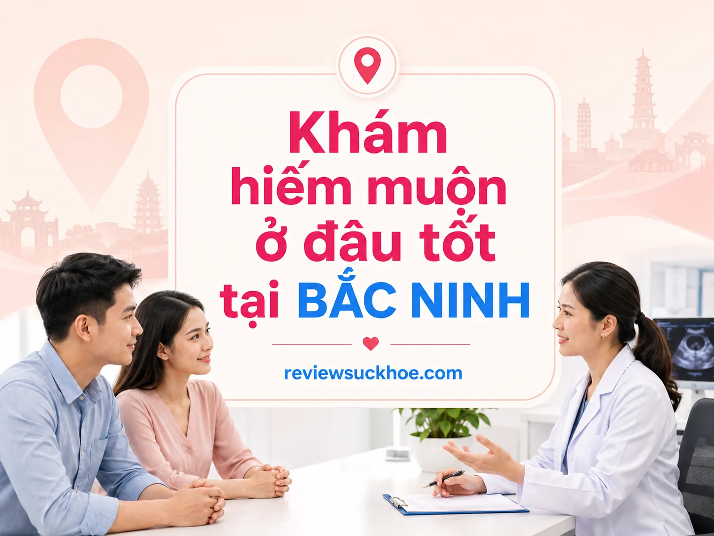 Khám hiếm muộn ở đâu tốt tại Bắc Ninh? 3 địa chỉ uy tín không cần đi xa